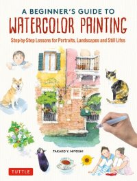 cover of the book A Beginner's Guide to Watercolor Painting: Step-by-Step Lessons for Portraits, Landscapes and Still Lifes (Includes 16 Practice Postcards)