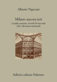 cover of the book Milano ancora ieri. Luoghi, persone, ricordi di una città che è diventata metropoli