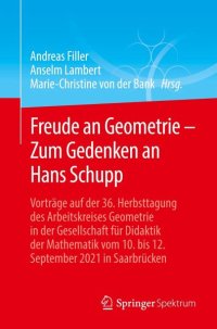 cover of the book Freude an Geometrie - Zum Gedenken an Hans Schupp: Vorträge auf der 36. Herbsttagung des Arbeitskreises Geometrie in der Gesellschaft für Didaktik der Mathematik vom 10. bis 12. September 2021 in Saarbrücken