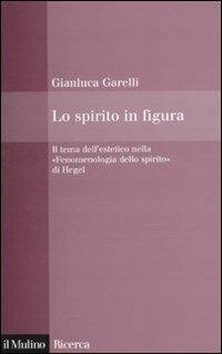 cover of the book Lo spirito in figura. Il tema dell'estetico nella «Fenomenologia dello spirito» di Hegel