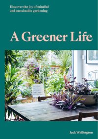 cover of the book A Greener Life : Discover the joy of mindful and sustainable gardening