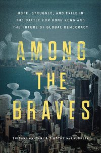 cover of the book Among the Braves: Hope, Struggle, and Exile in the Battle for Hong Kong and the Future of Global Democracy