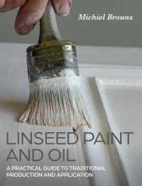 cover of the book Linseed Paint and Oil: A Practical Guide to Traditional Production and Application