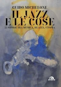 cover of the book Il jazz e le cose. 33 storie tra musica, realtà, utopia