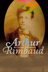 cover of the book A század gyermeke : Arthur Rimbaud