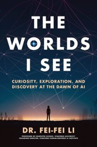 cover of the book The Worlds I See: Curiosity, Exploration, and Discovery at the Dawn of AI