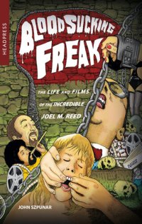 cover of the book Blood Sucking Freak: The Life and Films of the Incredible Joel M. Reed