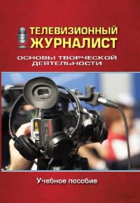 cover of the book Телевизионный журналист. Основы творческой деятельности: учебное пособие