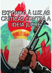 cover of the book Expondo à luz as críticas contra a ideia Juche