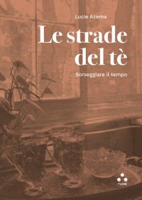 cover of the book Le strade del tè. Sorseggiare il tempo