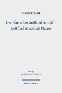 cover of the book Der Pfarrer bei Gottfried Arnold - Gottfried Arnold als Pfarrer: Eine Untersuchung seiner Pastoraltheologie, seines Predigt- und Sakramentsverständnisses