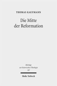 cover of the book Die Mitte der Reformation: Eine Studie zu Buchdruck und Publizistik im deutschen Sprachgebiet, zu ihren Akteuren und deren Strategien, Inszenierungs- und Ausdrucksformen