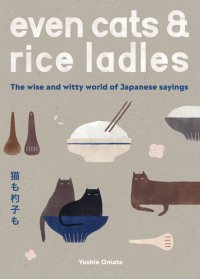 cover of the book Even Cats and Rice Ladles : The Wise and Witty World of Japanese Sayings