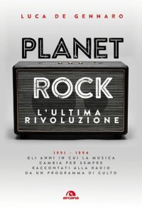 cover of the book Planet rock. L'ultima rivoluzione. 1991-1994. Gli anni il cui il rock cambiava per l'ultima volta, raccontati da un programma alla radio