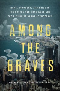 cover of the book Among the Braves: Hope, Struggle, and Exile in the Battle for Hong Kong and the Future of Global Democracy