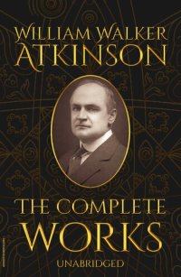 cover of the book The Complete Works of William Walker Atkinson (Unabridged)