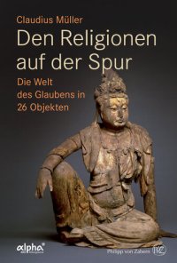 cover of the book Den Religionen auf der Spur: Die Welt des Glaubens in 26 Objekten