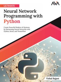 cover of the book Ultimate Neural Network Programming with Python: Create Powerful Modern AI Systems by Harnessing Neural Networks with Python