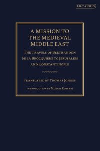 cover of the book A Mission to the Medieval Middle East: The Travels of Bertrandon de la Brocquière to Jerusalem and Constantinople