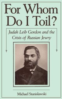 cover of the book For Whom Do I Toil?: Judah Leib Gordon and the Crisis of Russian Jewry (Studies in Jewish History)