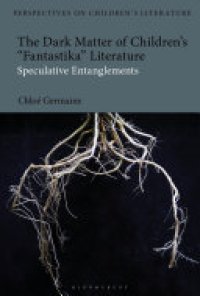 cover of the book The Dark Matter of Children’s 'Fantastika' Literature: Speculative Entanglements