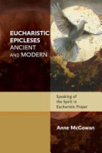 cover of the book Eucharistic Epicleses, Ancient and Modern: Speaking Of The Spirit In Eucharistic Prayers