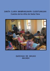 cover of the book Santa Clara wamrakunapa cuentukuna/ Cuentos de los niños de Santa Clara (Sihuas, Áncash). Quechua de Sihuas Áncash