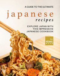 cover of the book A Guide to The Ultimate Japanese Recipes: Explore Japan with This Impressive Japanese Cookbook