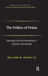 cover of the book The Politics of Praise: Naming God and Friendship in Aquinas and Derrida (Routledge New Critical Thinking in Religion, Theology and Biblical Studies)