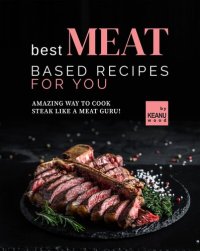 cover of the book Best Meat Based Recipes for You: Amazing Way to Cook Steak Like a Meat Guru!