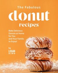 cover of the book The Fabulous Donut Recipes: Bake Delicious Donuts at Home for You and Your Family to Enjoy!