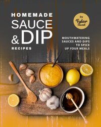cover of the book Homemade Sauce & Dip Recipes: Mouthwatering Sauces and Dips to Spice Up Your Meals