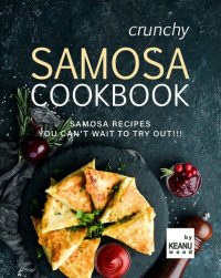 cover of the book Crunchy Samosa Recipe Book: Samosa Recipes You Can't Wait to Try Out!!!