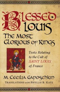 cover of the book Blessed Louis, the Most Glorious of Kings: Texts Relating to the Cult of Saint Louis of France (Notre Dame Texts in Medieval Culture)