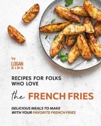 cover of the book Recipes for Folks who Love the French Fries: Delicious Meals to Make with your Favorite French Fries