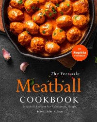 cover of the book The Versatile Meatball Cookbook: Meatball Recipes for Appetizers, Soups, Stews, Subs & Pasta