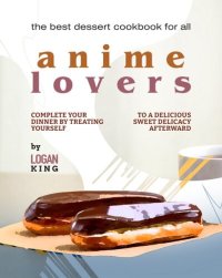 cover of the book The Best Dessert Cookbook for All Anime Lovers: Complete Your Dinner by Treating Yourself to a Delicious Sweet Delicacy Afterward