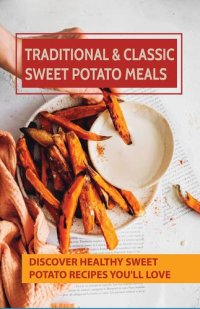 cover of the book Traditional & Classic Sweet Potato Meals: Discover Healthy Sweet Potato Recipes You'll Love: Boiled Sweet Potato Recipes