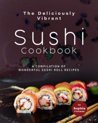 cover of the book The Deliciously Vibrant Sushi Cookbook: A Compilation of Wonderful Sushi Roll Recipes