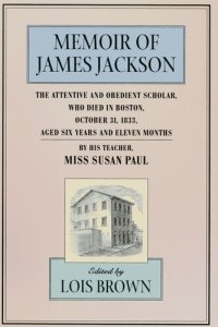 cover of the book Memoir of James Jackson, The Attentive and Obedient Scholar, Who Died in Boston, October 31, 1833, Aged Six Years and Eleven Months, By His Teacher