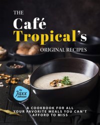 cover of the book The Café Tropical's Original Recipes: A Cookbook for All your Favorite Meals You Can't Afford to Miss