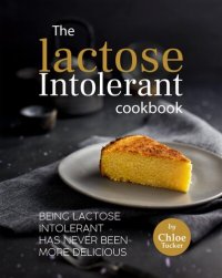 cover of the book The Lactose Intolerant Cookbook: Being Lactose Intolerant Has Never Been More Delicious