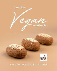 cover of the book The Chic Vegan Cookbook: Easy Recipes for Chic Vegans