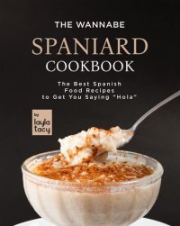 cover of the book The Wannabe Spaniard Cookbook: The Basic Spanish Food Cookbook to Get You Saying "Hola"