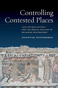 cover of the book Controlling contested places: late antique Antioch and the spatial politics of religious controversy