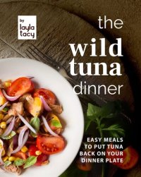 cover of the book The Wild Tuna Dinner: Easy Meals to Put Tuna Back on Your Dinner Plate