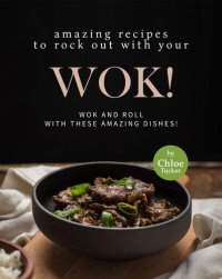 cover of the book Amazing Recipes to Rock out with Your Wok!: Wok and Roll with these Amazing Dishes!