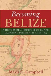 cover of the book Becoming Belize: A History of an Outpost of Empire Searching for Identity, 1528-1823