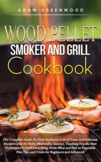 cover of the book Wood Pellet Smoker and Grill Cookbook: The Complete Guide for Your Barbecue. Lots of Tasty and Delicious Recipes, Teaching You the Best Techniques to Grill Everything, From Meat and Fish to Vegetable