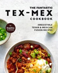 cover of the book The Fantastic Tex-Mex Cookbook: Irresistible Texan & Mexican Fusion Recipes